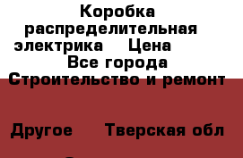 Коробка распределительная  (электрика) › Цена ­ 500 - Все города Строительство и ремонт » Другое   . Тверская обл.,Осташков г.